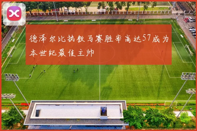 德泽尔比执教马赛胜率高达57成为本世纪最佳主帅
