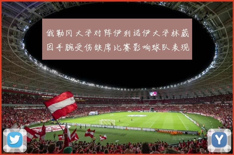 俄勒冈大学对阵伊利诺伊大学林葳因手腕受伤缺席比赛影响球队表现