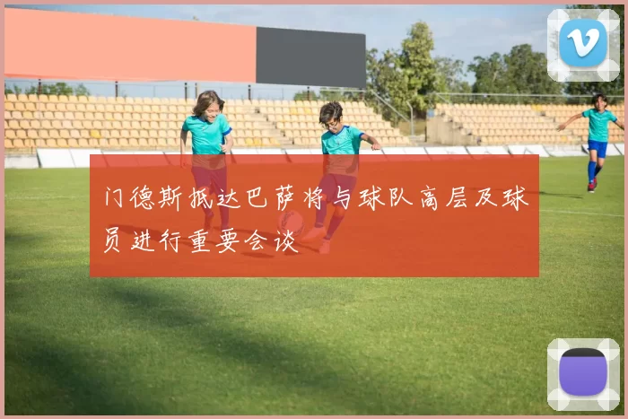门德斯抵达巴萨将与球队高层及球员进行重要会谈