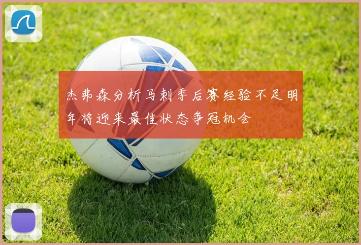 杰弗森分析马刺季后赛经验不足明年将迎来最佳状态争冠机会
