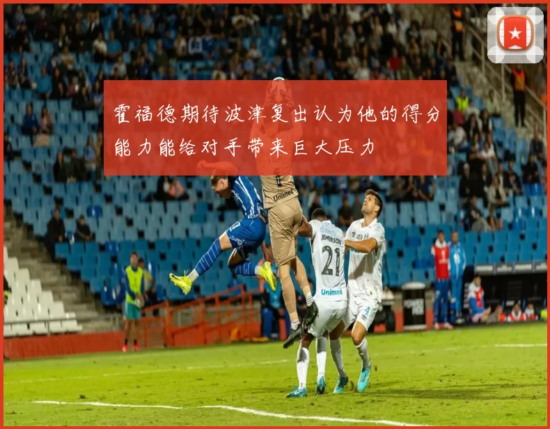 霍福德期待波津复出认为他的得分能力能给对手带来巨大压力