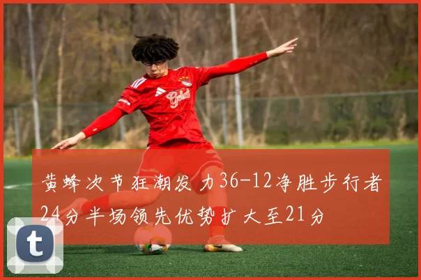 黄蜂次节狂潮发力36-12净胜步行者24分半场领先优势扩大至21分