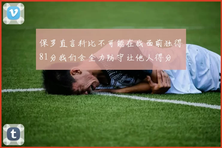 保罗直言科比不可能在我面前独得81分我们会全力防守让他人得分
