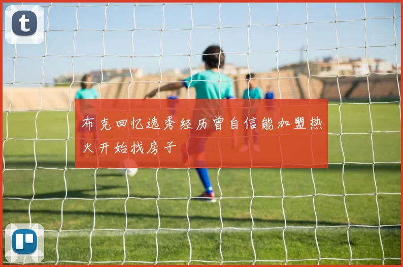 布克回忆选秀经历曾自信能加盟热火开始找房子