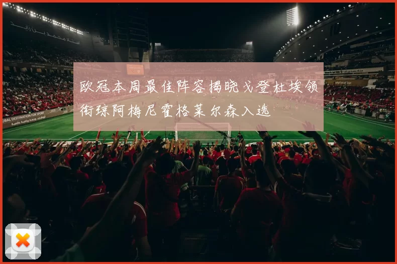 欧冠本周最佳阵容揭晓戈登杜埃领衔琼阿梅尼霍格莱尔森入选