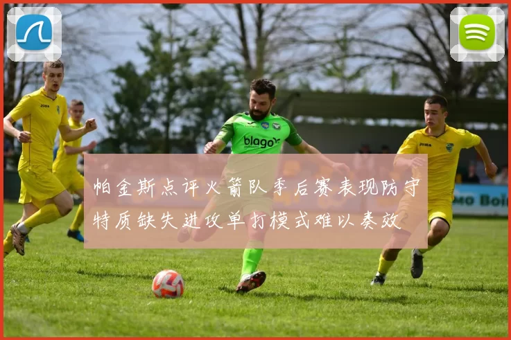 帕金斯点评火箭队季后赛表现防守特质缺失进攻单打模式难以奏效